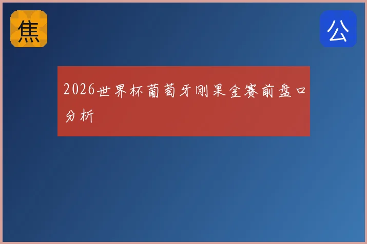 2026世界杯葡萄牙刚果金赛前盘口分析