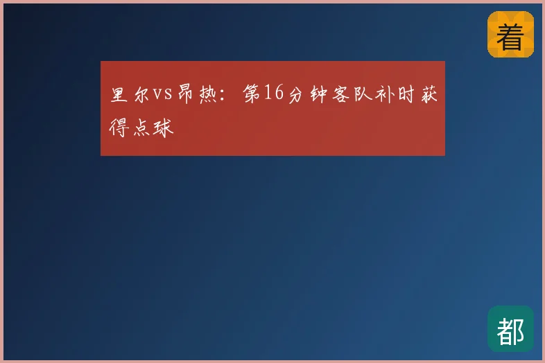 里尔vs昂热：第16分钟客队补时获得点球