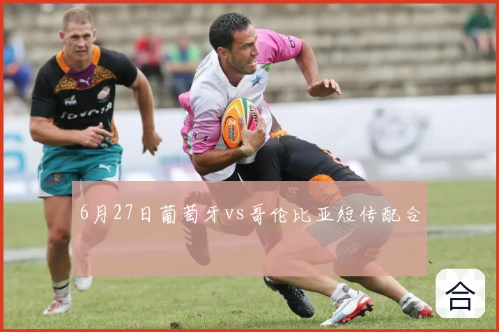 6月27日葡萄牙vs哥伦比亚短传配合