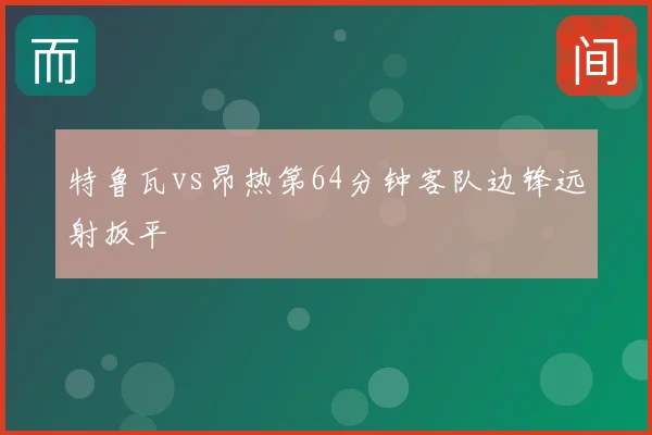 特鲁瓦vs昂热第64分钟客队边锋远射扳平