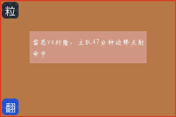 雷恩vs科隆，主队47分钟边锋点射命中
