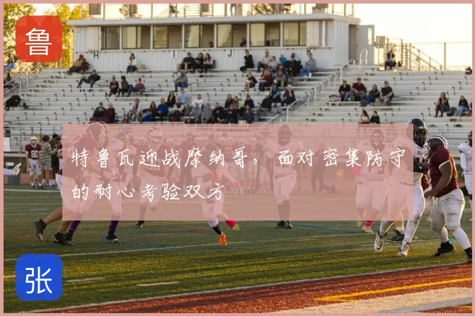 特鲁瓦迎战摩纳哥，面对密集防守的耐心考验双方